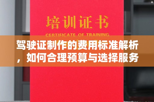 阜宁驾驶证制作的费用标准解析，如何合理预算与选择服务