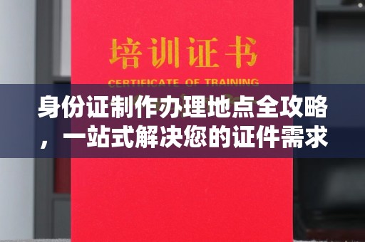 阜宁身份证制作办理地点全攻略，一站式解决您的证件需求