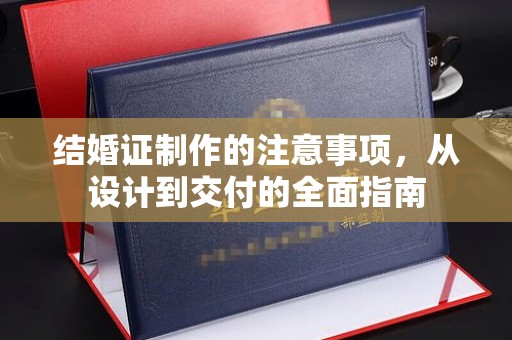 阜宁结婚证制作的注意事项，从设计到交付的全面指南