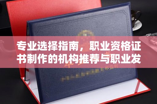 阜宁专业选择指南，职业资格证书制作的机构推荐与职业发展