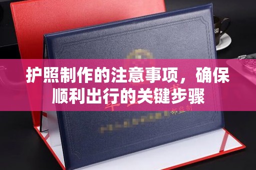 阜宁护照制作的注意事项，确保顺利出行的关键步骤