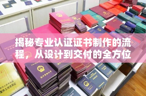 阜宁揭秘专业认证证书制作的流程，从设计到交付的全方位指南
