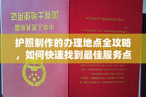 阜宁护照制作的办理地点全攻略，如何快速找到最佳服务点