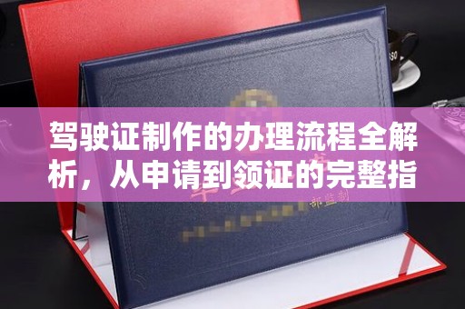 阜宁驾驶证制作的办理流程全解析，从申请到领证的完整指南