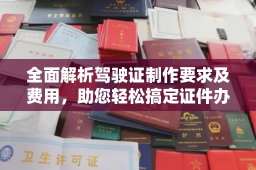 阜宁全面解析驾驶证制作要求及费用，助您轻松搞定证件办理