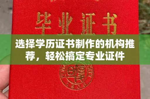 阜宁选择学历证书制作的机构推荐，轻松搞定专业证件