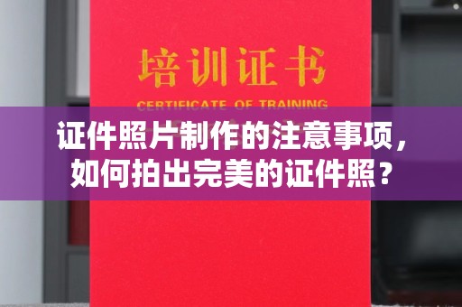 阜宁证件照片制作的注意事项，如何拍出完美的证件照？