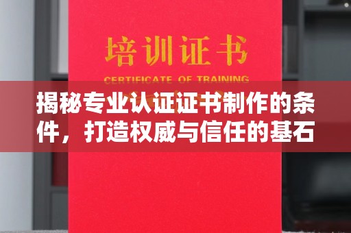 阜宁揭秘专业认证证书制作的条件，打造权威与信任的基石