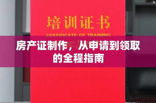 阜宁房产证制作，从申请到领取的全程指南