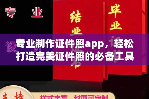 阜宁专业制作证件照app，轻松打造完美证件照的必备工具