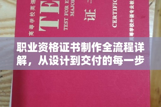 阜宁职业资格证书制作全流程详解，从设计到交付的每一步