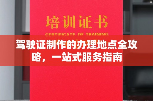 阜宁驾驶证制作的办理地点全攻略，一站式服务指南