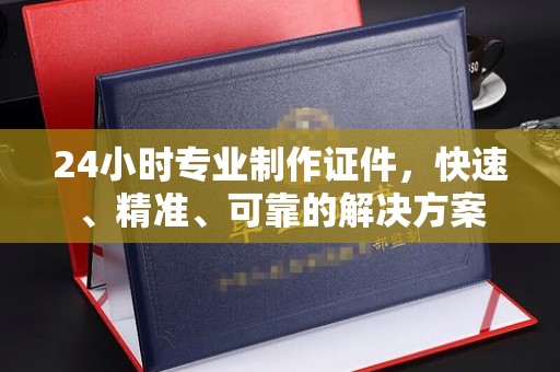阜宁24小时专业制作证件，快速、精准、可靠的解决方案