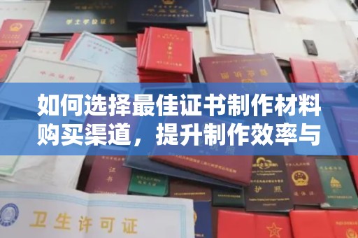 阜宁如何选择最佳证书制作材料购买渠道，提升制作效率与质量
