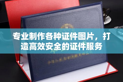 阜宁专业制作各种证件图片，打造高效安全的证件服务