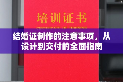 阜宁结婚证制作的注意事项，从设计到交付的全面指南