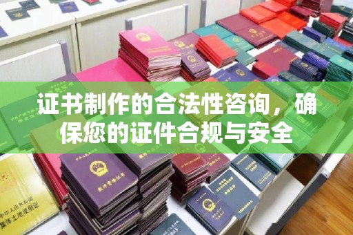 阜宁证书制作的合法性咨询，确保您的证件合规与安全