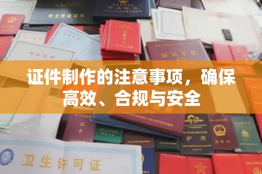 阜宁证件制作的注意事项，确保高效、合规与安全