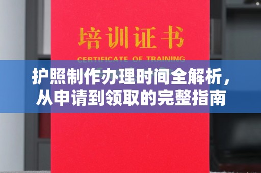 阜宁护照制作办理时间全解析，从申请到领取的完整指南