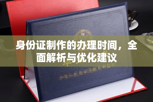 阜宁身份证制作的办理时间，全面解析与优化建议