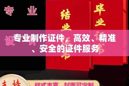 阜宁专业制作证件，高效、精准、安全的证件服务