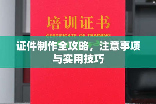 阜宁证件制作全攻略，注意事项与实用技巧